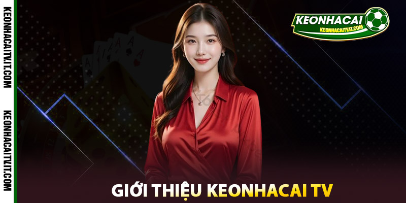 Giới Thiệu Keonhacai TV - Địa Chỉ Cung Cấp Thông Tin Uy Tín 1 Giới Thiệu Keonhacai TV